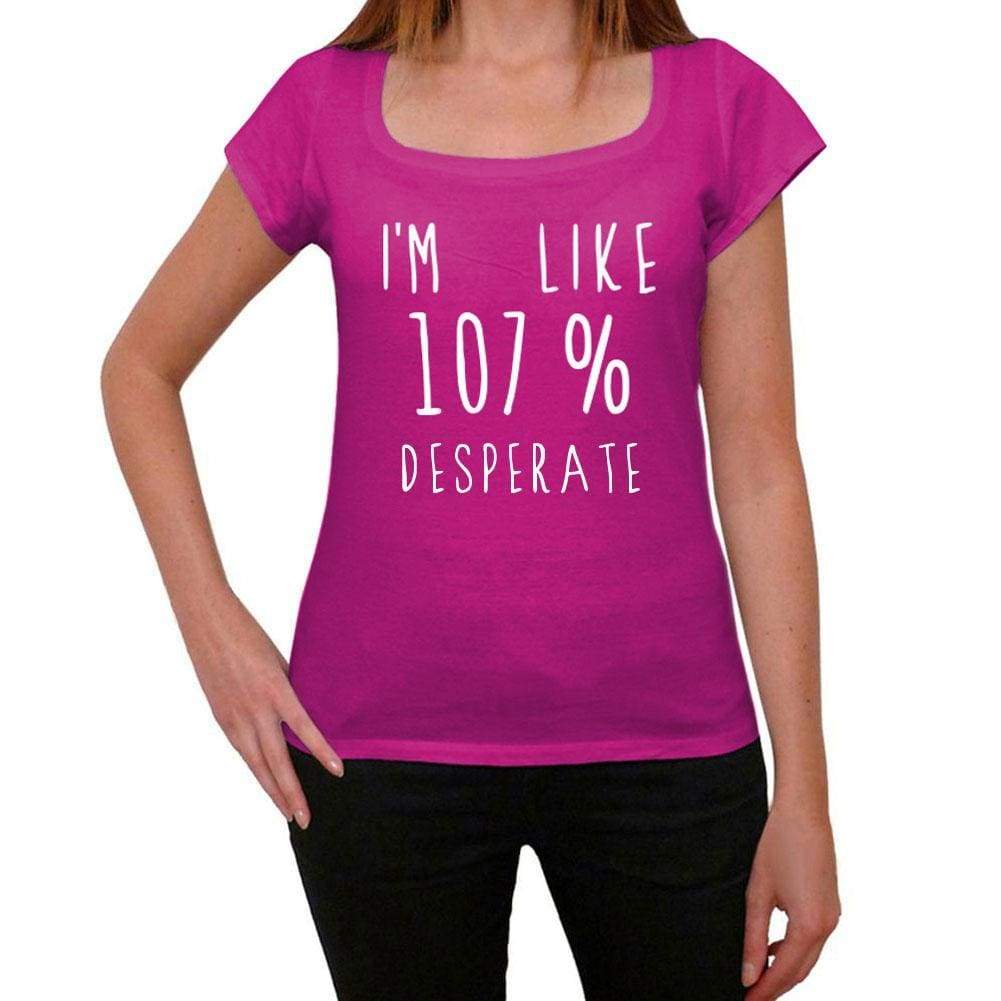 Im Like 107% Desperate Pink Womens Short Sleeve Round Neck T-Shirt Gift T-Shirt 00332 - Pink / Xs - Casual